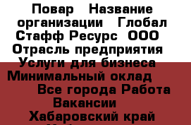 Повар › Название организации ­ Глобал Стафф Ресурс, ООО › Отрасль предприятия ­ Услуги для бизнеса › Минимальный оклад ­ 42 000 - Все города Работа » Вакансии   . Хабаровский край,Хабаровск г.